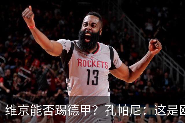 维京能否踢德甲？孔帕尼：这是欧冠啊，每场欧冠比赛都是挑战