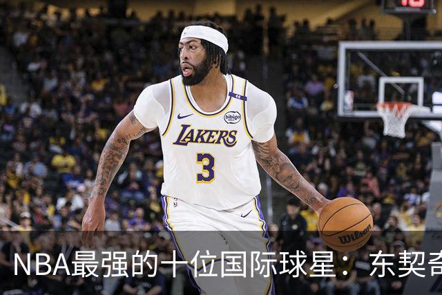 NBA最强的十位国际球星：东契奇第7，字母第4，大梦第2，姚明落选